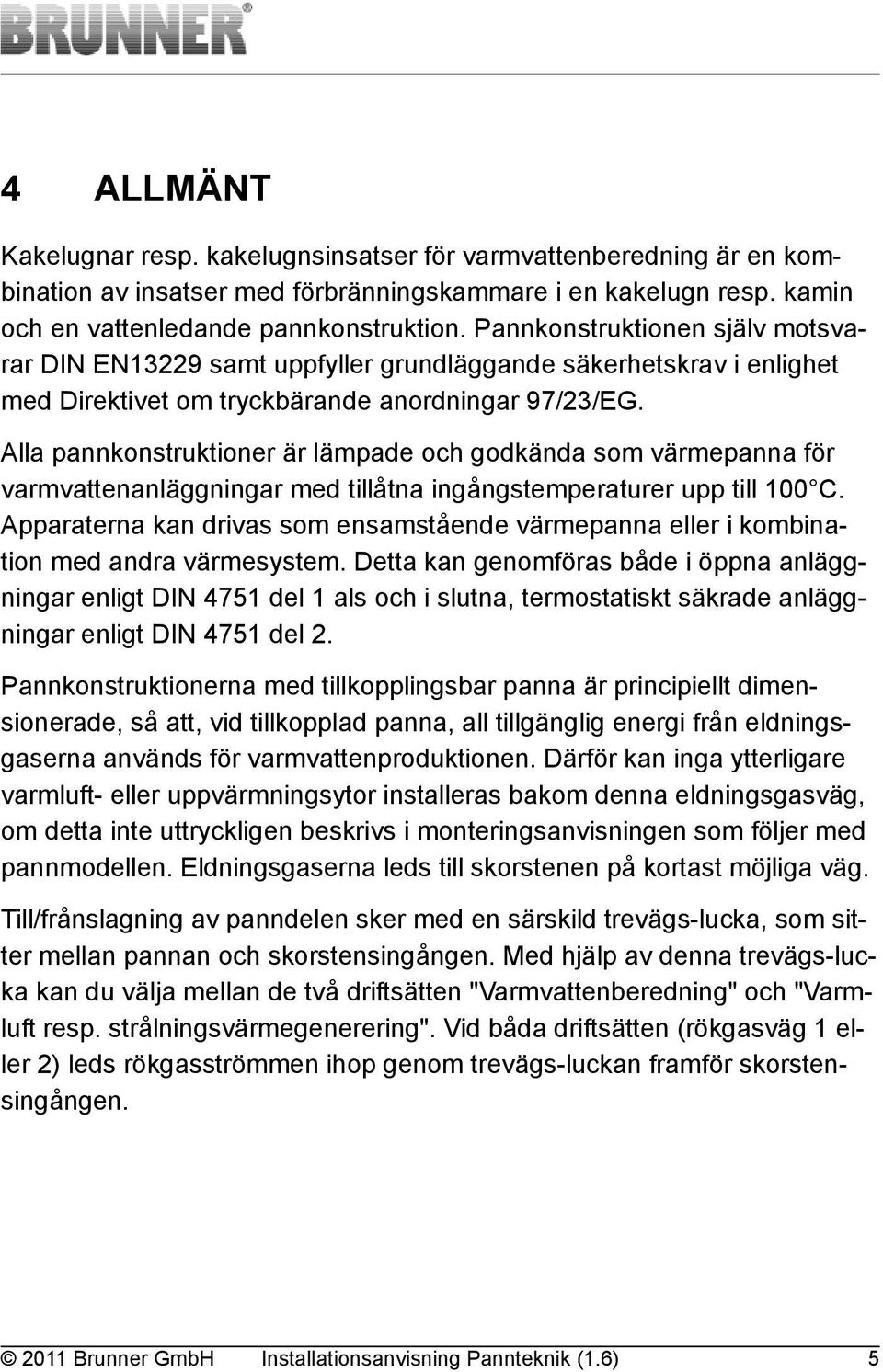 Alla pannkonstruktioner är lämpade och godkända som värmepanna för varmvattenanläggningar med tillåtna ingångstemperaturer upp till 100 C.