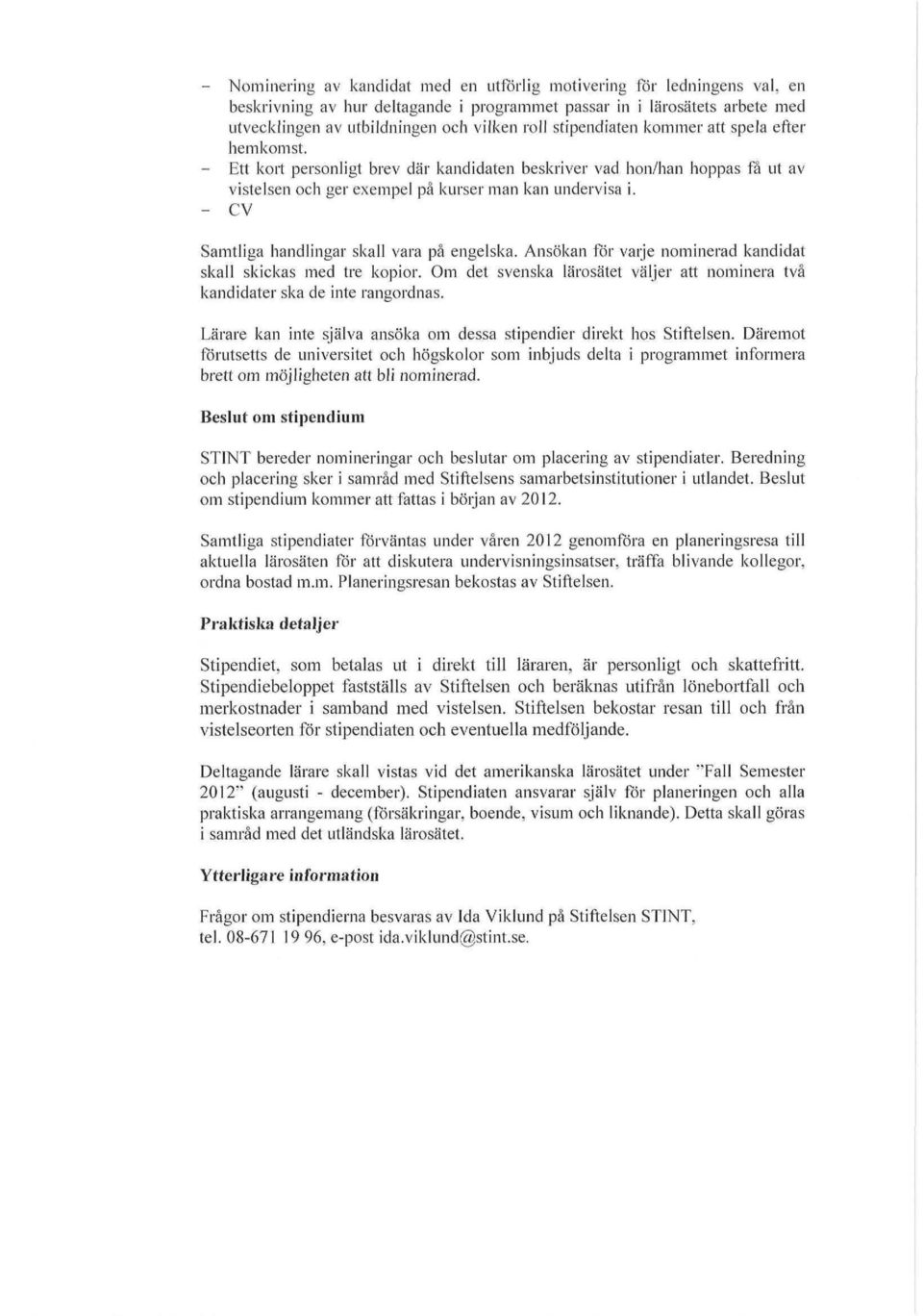 - CV Samtliga handlingar skall vara på engelska. Ansökan för varje nominerad kandidat skall skickas med tre kopior. Om det svenska lärosätet väljer att nominera två kandidater ska de inte rangordnas.