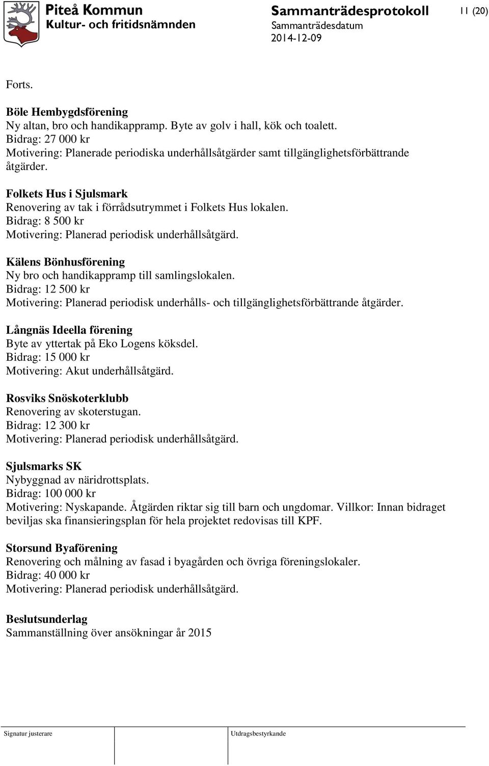 Bidrag: 8 500 kr Motivering: Planerad periodisk underhållsåtgärd. Kälens Bönhusförening Ny bro och handikappramp till samlingslokalen.