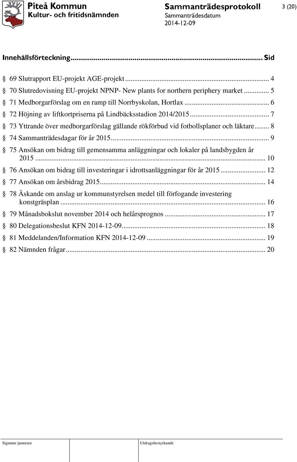 .. 7 73 Yttrande över medborgarförslag gällande rökförbud vid fotbollsplaner och läktare... 8 74 Sammanträdesdagar för år 2015.