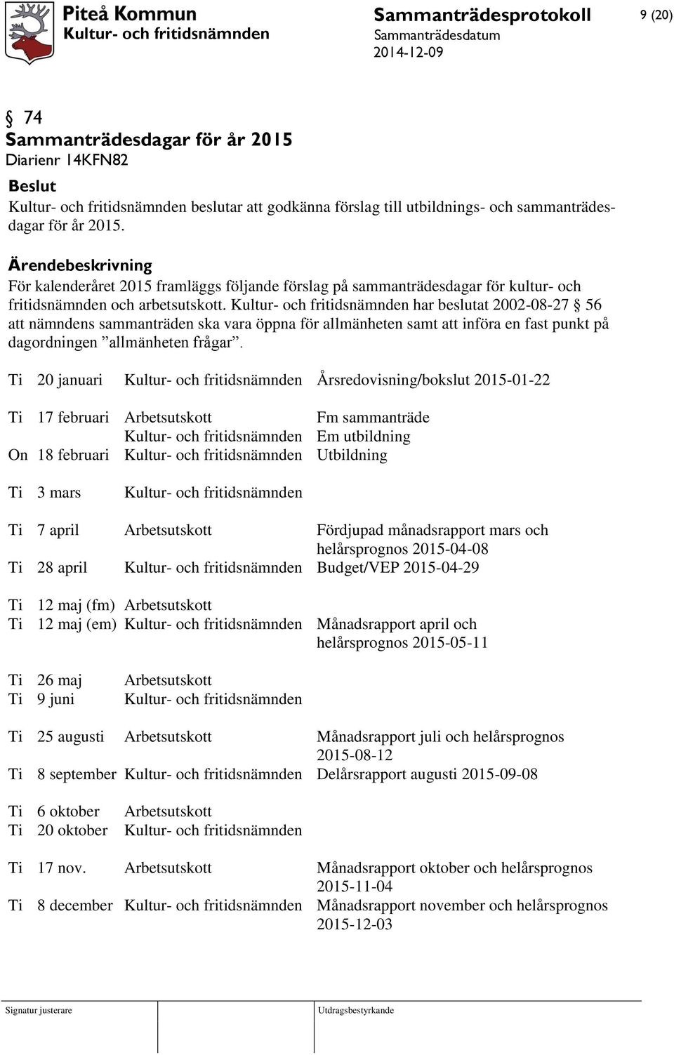 Kultur- och fritidsnämnden har beslutat 2002-08-27 56 att nämndens sammanträden ska vara öppna för allmänheten samt att införa en fast punkt på dagordningen allmänheten frågar.