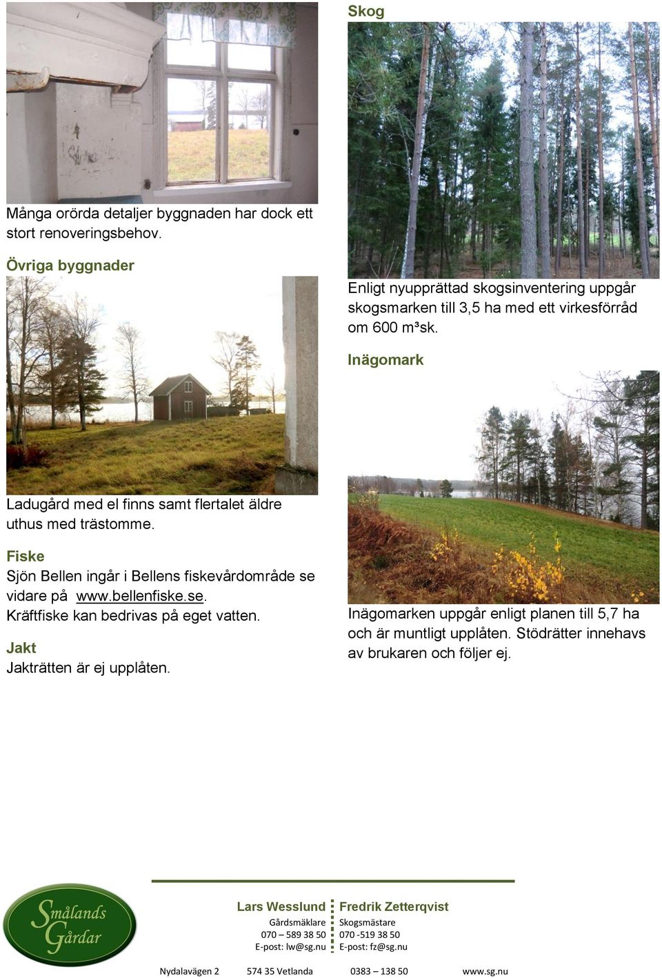 Inägomark Ladugård med el finns samt flertalet äldre uthus med trästomme.