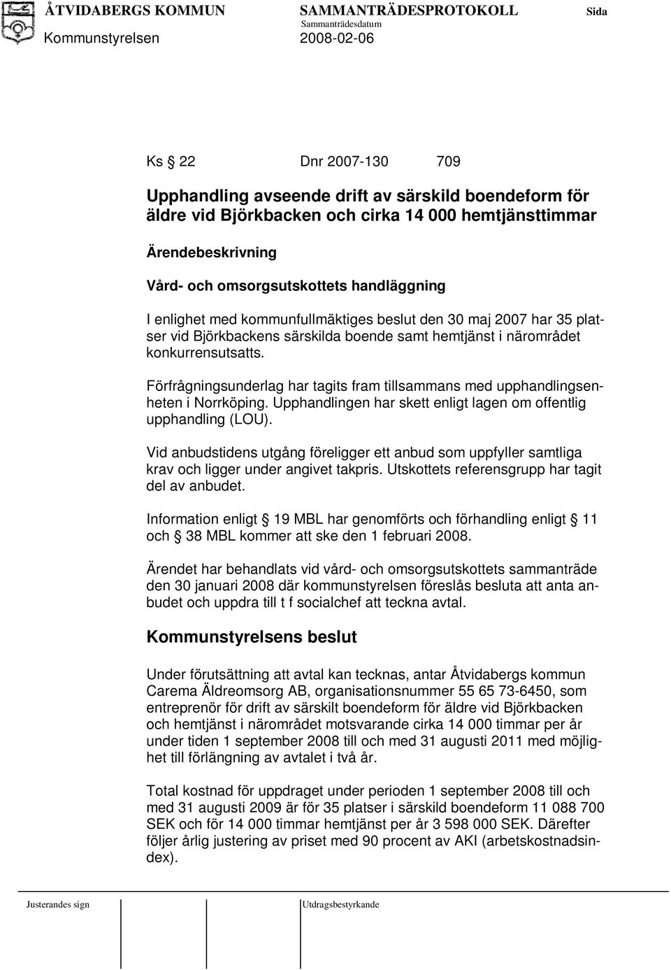 Förfrågningsunderlag har tagits fram tillsammans med upphandlingsenheten i Norrköping. Upphandlingen har skett enligt lagen om offentlig upphandling (LOU).