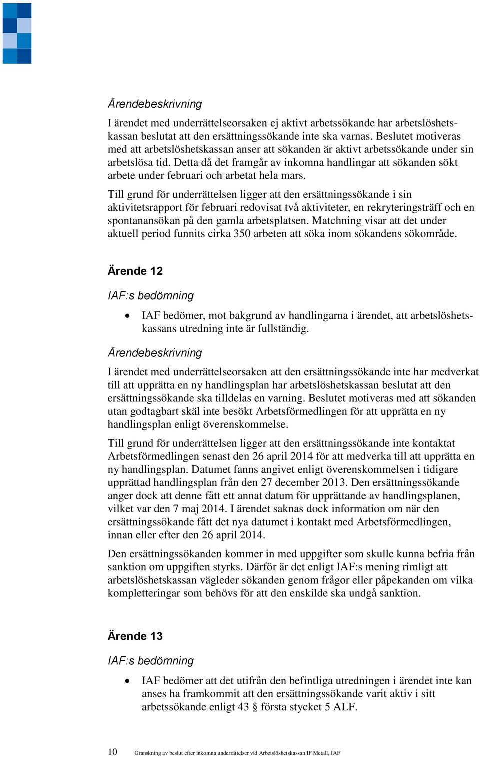 Till grund för underrättelsen ligger att den ersättningssökande i sin aktivitetsrapport för februari redovisat två aktiviteter, en rekryteringsträff och en spontanansökan på den gamla arbetsplatsen.