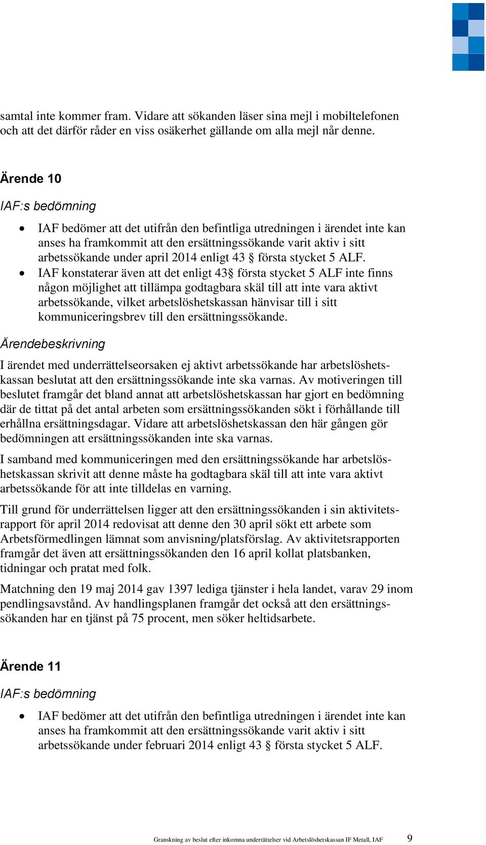 IAF konstaterar även att det enligt 43 första stycket 5 ALF inte finns någon möjlighet att tillämpa godtagbara skäl till att inte vara aktivt arbetssökande, vilket arbetslöshetskassan hänvisar till i