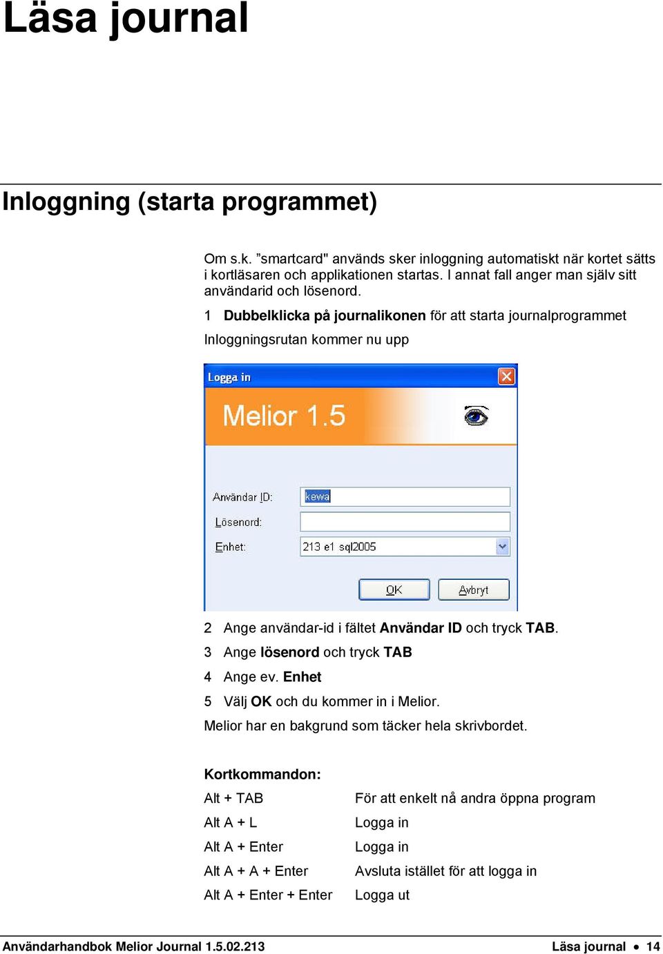 1 Dubbelklicka på journalikonen för att starta journalprogrammet Inloggningsrutan kommer nu upp 2 Ange användar-id i fältet Användar ID och tryck TAB.