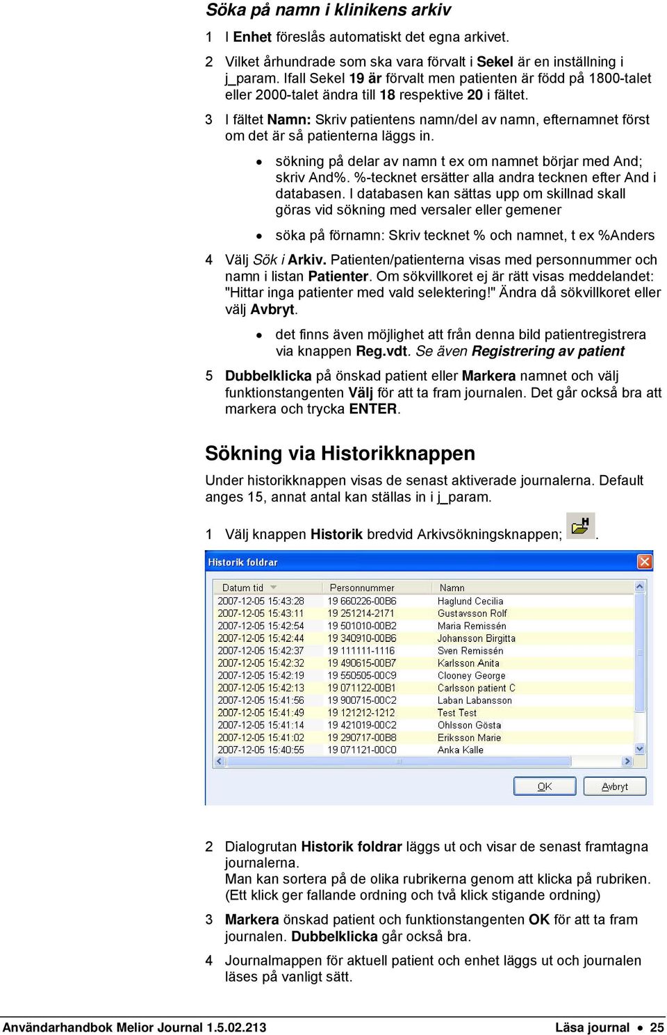 3 I fältet Namn: Skriv patientens namn/del av namn, efternamnet först om det är så patienterna läggs in. sökning på delar av namn t ex om namnet börjar med And; skriv And%.