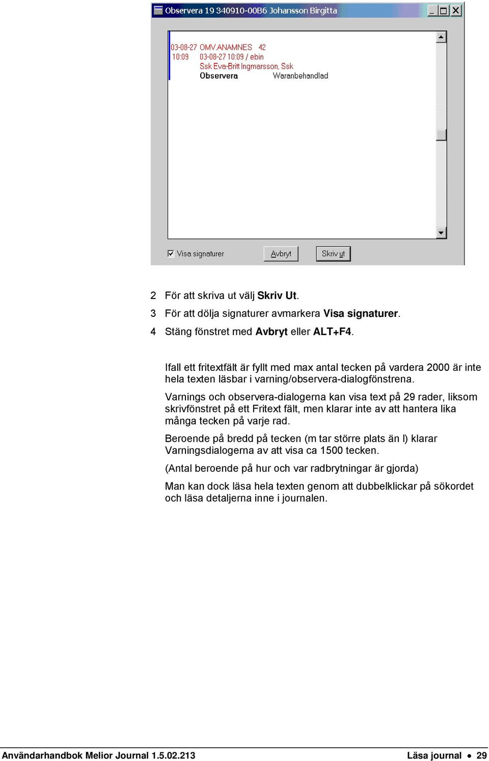 Varnings och observera-dialogerna kan visa text på 29 rader, liksom skrivfönstret på ett Fritext fält, men klarar inte av att hantera lika många tecken på varje rad.