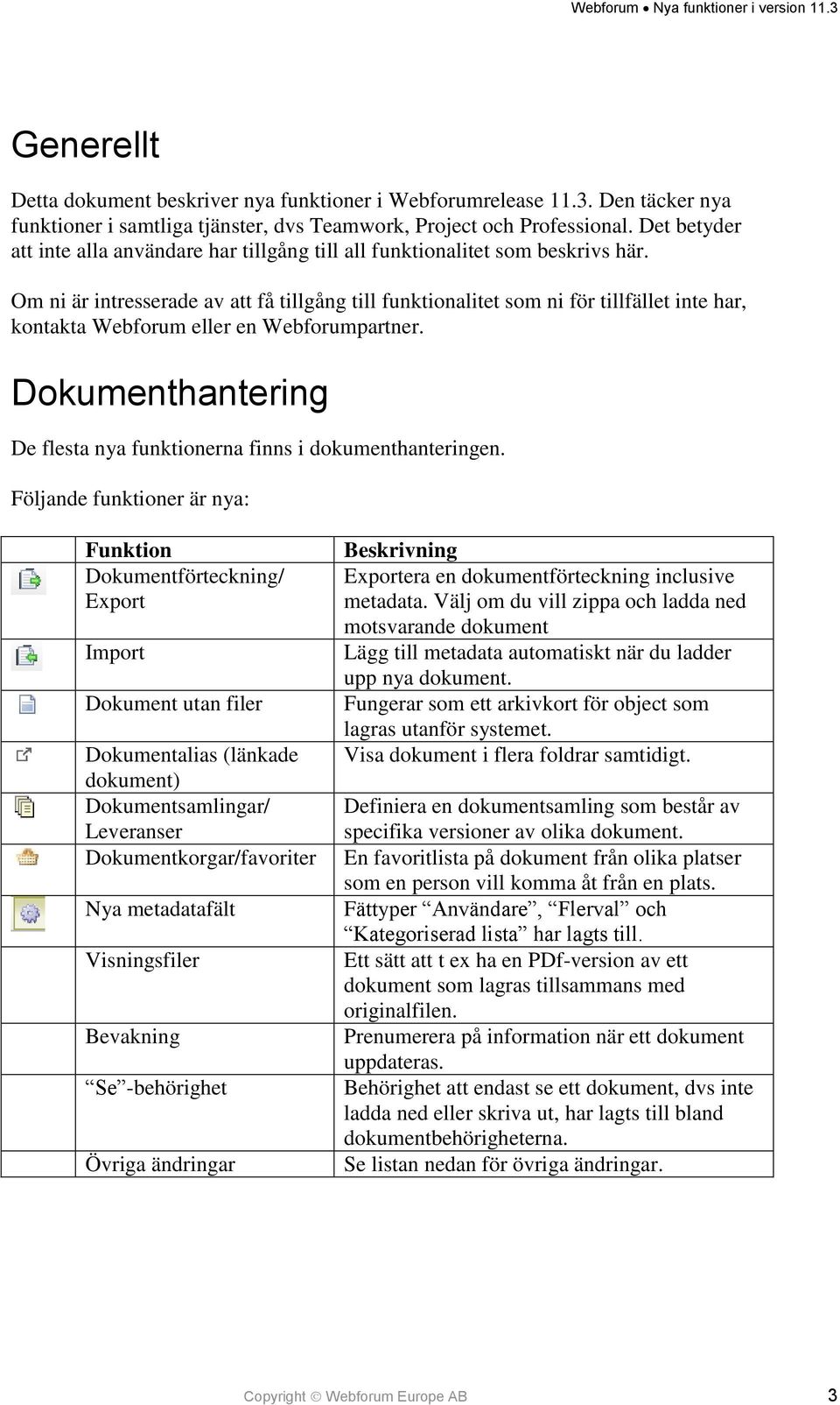 Om ni är intresserade av att få tillgång till funktionalitet som ni för tillfället inte har, kontakta Webforum eller en Webforumpartner.