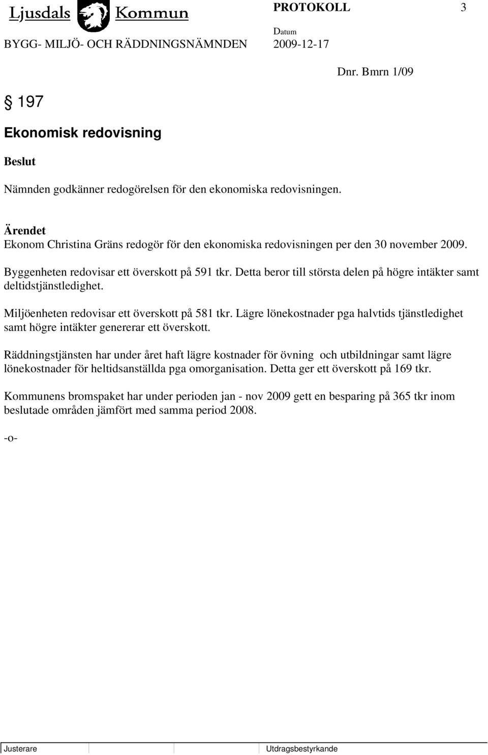 Detta beror till största delen på högre intäkter samt deltidstjänstledighet. Miljöenheten redovisar ett överskott på 581 tkr.