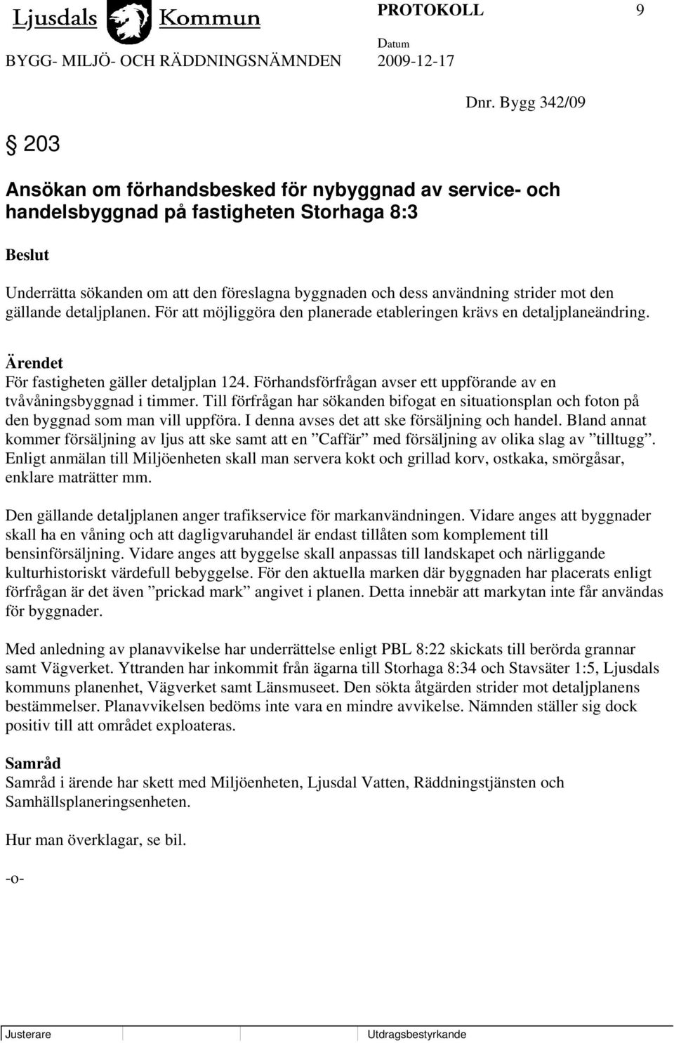 mot den gällande detaljplanen. För att möjliggöra den planerade etableringen krävs en detaljplaneändring. Ärendet För fastigheten gäller detaljplan 124.