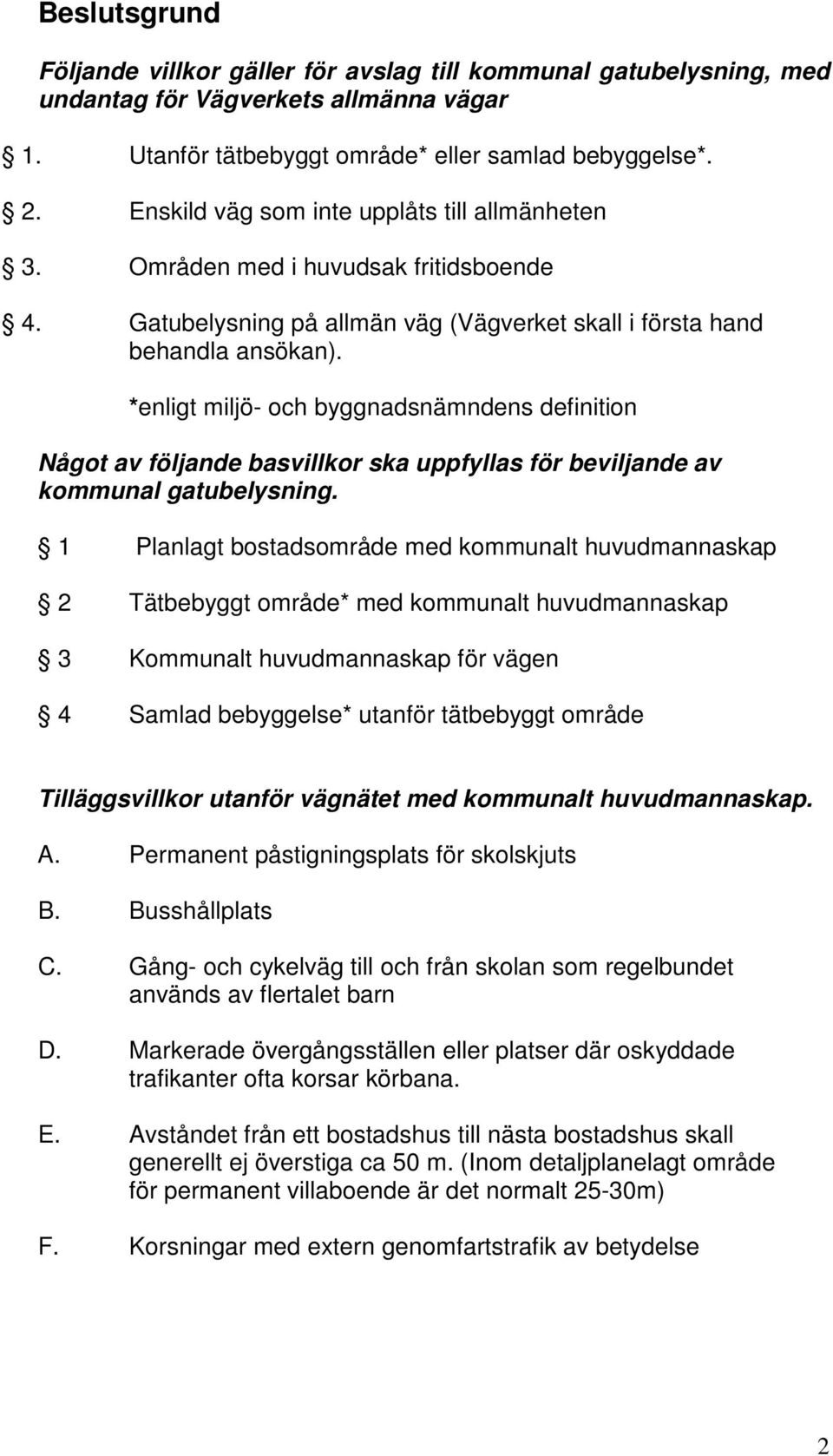 *enligt miljö- och byggnadsnämndens definition Något av följande basvillkor ska uppfyllas för beviljande av kommunal gatubelysning.