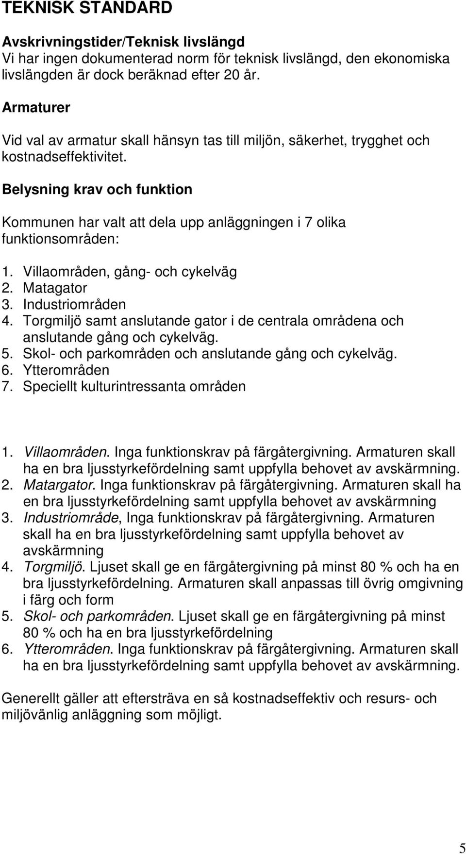 Belysning krav och funktion Kommunen har valt att dela upp anläggningen i 7 olika funktionsområden: 1. Villaområden, gång- och cykelväg 2. Matagator 3. Industriområden 4.