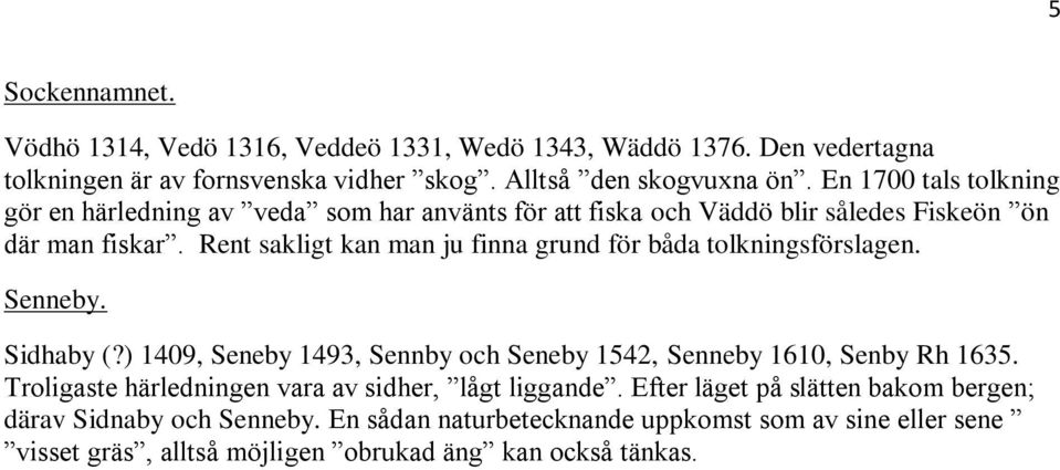 Rent sakligt kan man ju finna grund för båda tolkningsförslagen. Senneby. Sidhaby (?) 1409, Seneby 1493, Sennby och Seneby 1542, Senneby 1610, Senby Rh 1635.
