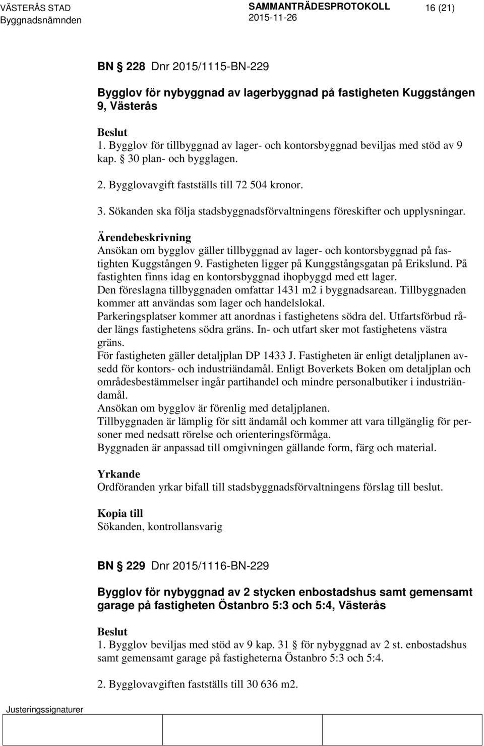 Ansökan om bygglov gäller tillbyggnad av lager- och kontorsbyggnad på fastighten Kuggstången 9. Fastigheten ligger på Kunggstångsgatan på Erikslund.