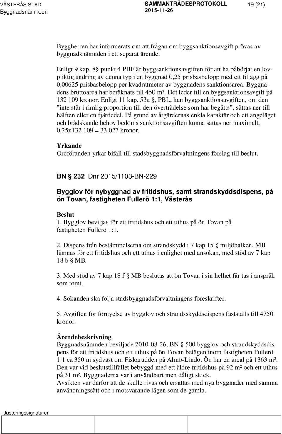 sanktionsarea. Byggnadens bruttoarea har beräknats till 450 m². Det leder till en byggsanktionsavgift på 132 109 kronor. Enligt 11 kap.