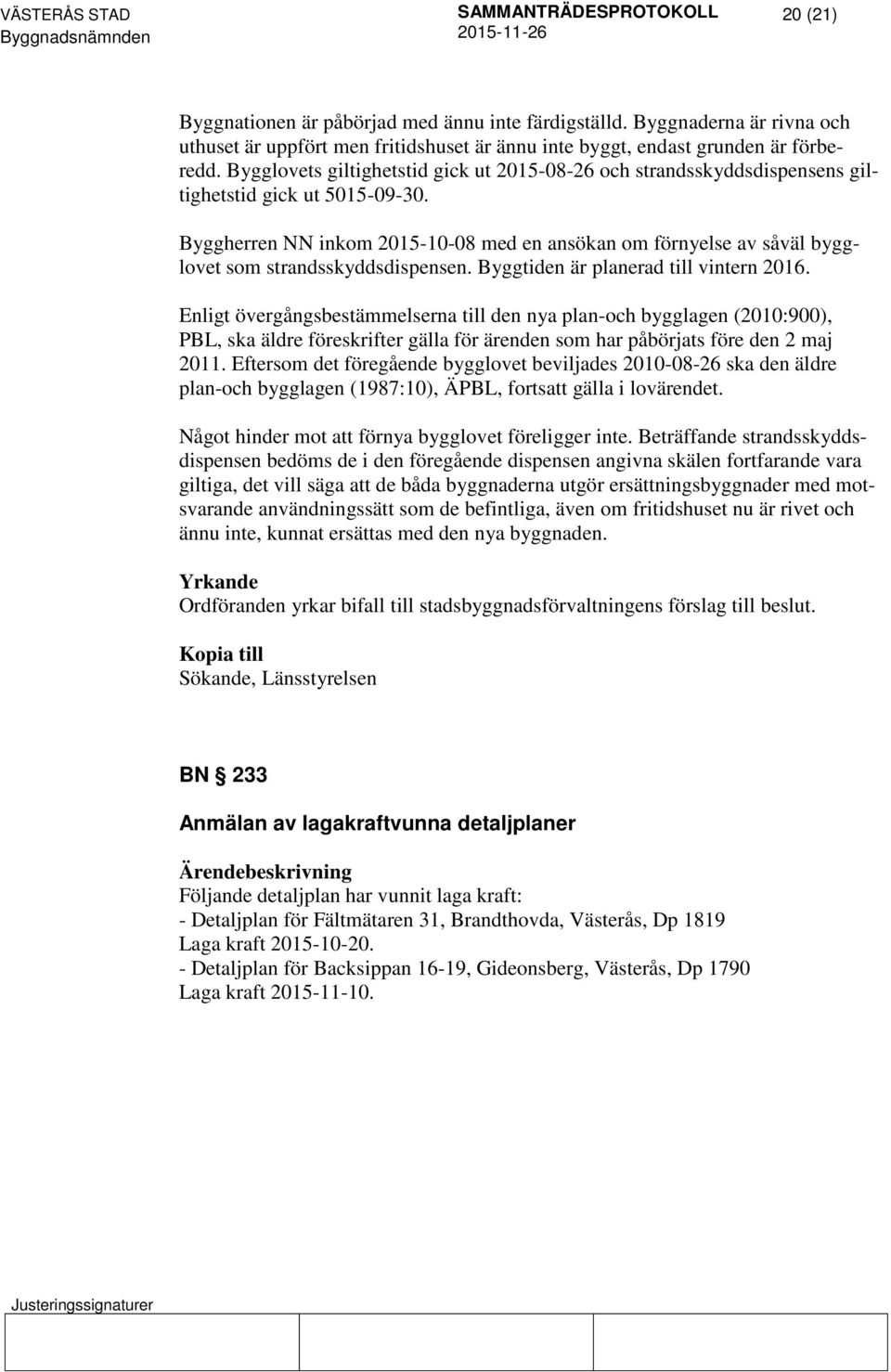Byggherren NN inkom 2015-10-08 med en ansökan om förnyelse av såväl bygglovet som strandsskyddsdispensen. Byggtiden är planerad till vintern 2016.