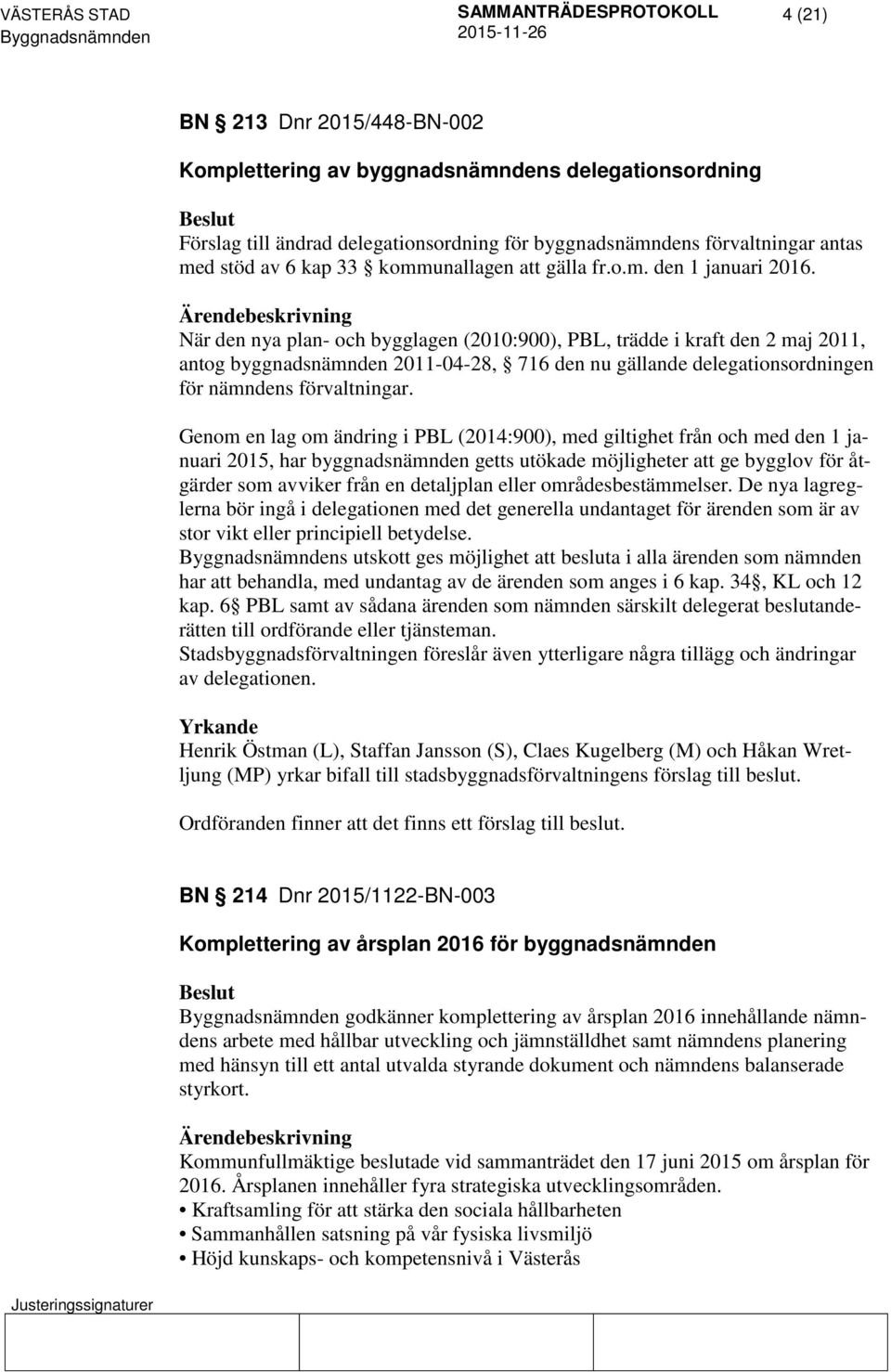 När den nya plan- och bygglagen (2010:900), PBL, trädde i kraft den 2 maj 2011, antog byggnadsnämnden 2011-04-28, 716 den nu gällande delegationsordningen för nämndens förvaltningar.