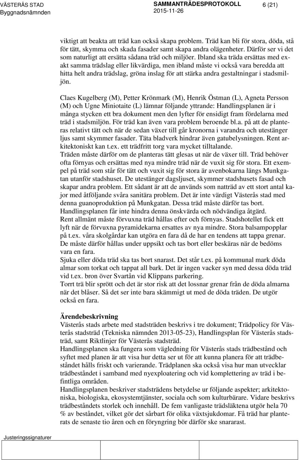 Ibland ska träda ersättas med exakt samma trädslag eller likvärdiga, men ibland måste vi också vara beredda att hitta helt andra trädslag, gröna inslag för att stärka andra gestaltningar i