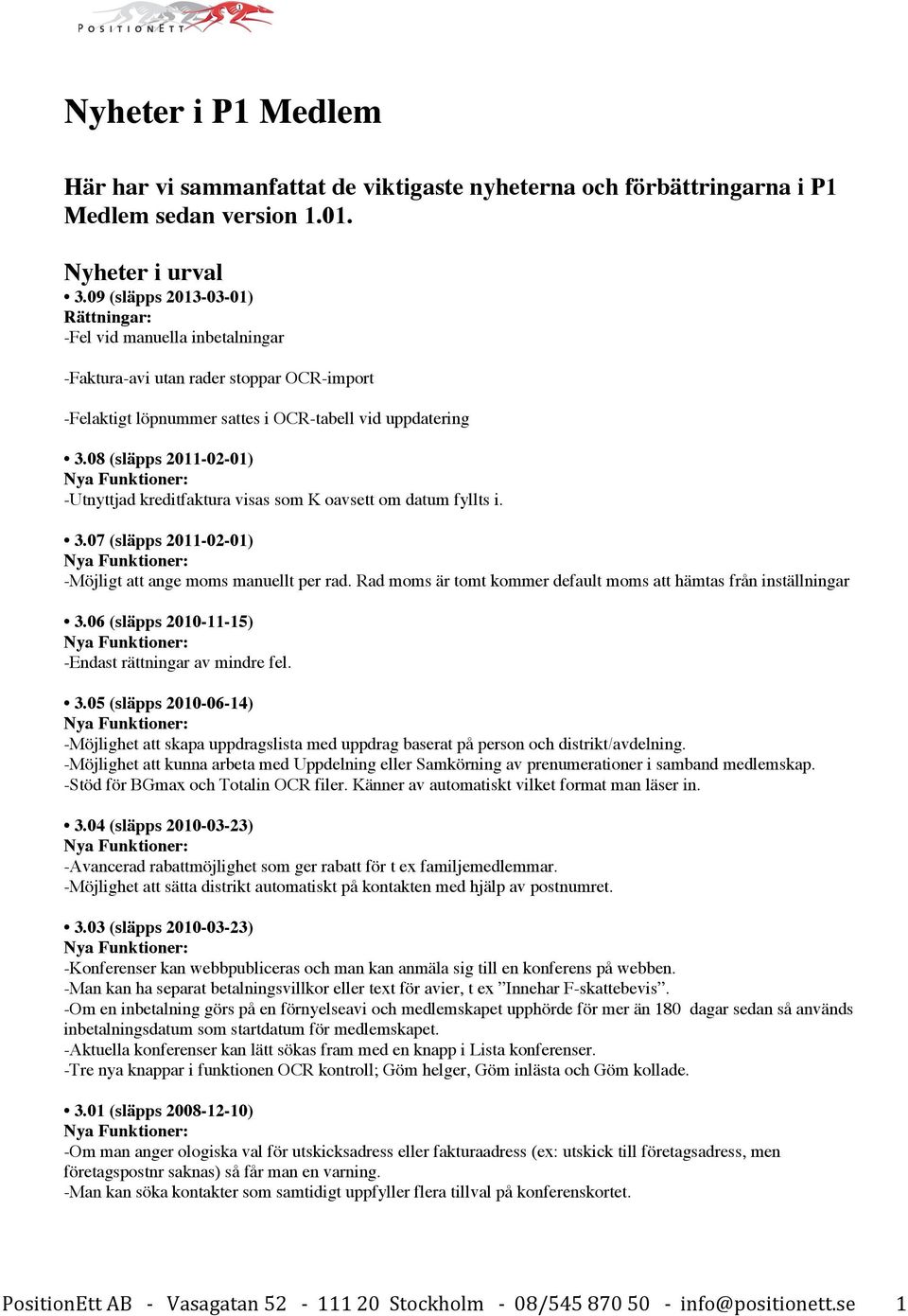 08 (släpps 2011-02-01) -Utnyttjad kreditfaktura visas som K oavsett om datum fyllts i. 3.07 (släpps 2011-02-01) -Möjligt att ange moms manuellt per rad.