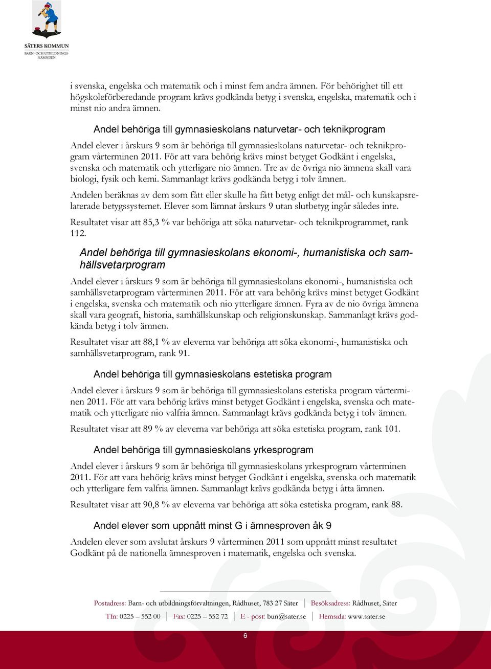 För att vara behörig krävs minst betyget Godkänt i engelska, svenska och matematik och ytterligare nio ämnen. Tre av de övriga nio ämnena skall vara biologi, fysik och kemi.