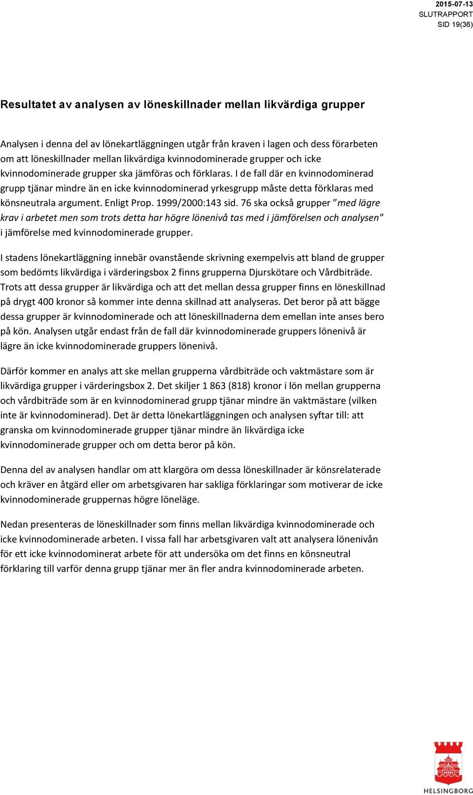 1999/2000:143 sid. 76 ska också grupper med lägre krav i arbetet men som trots detta har högre lönenivå tas med i jämförelsen och analysen i jämförelse med.