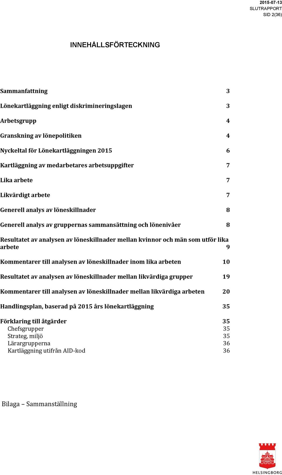 löneskillnader mellan kvinnor och män som utför lika arbete 9 Kommentarer till analysen av löneskillnader inom lika arbeten 10 Resultatet av analysen av löneskillnader mellan likvärdiga grupper 19