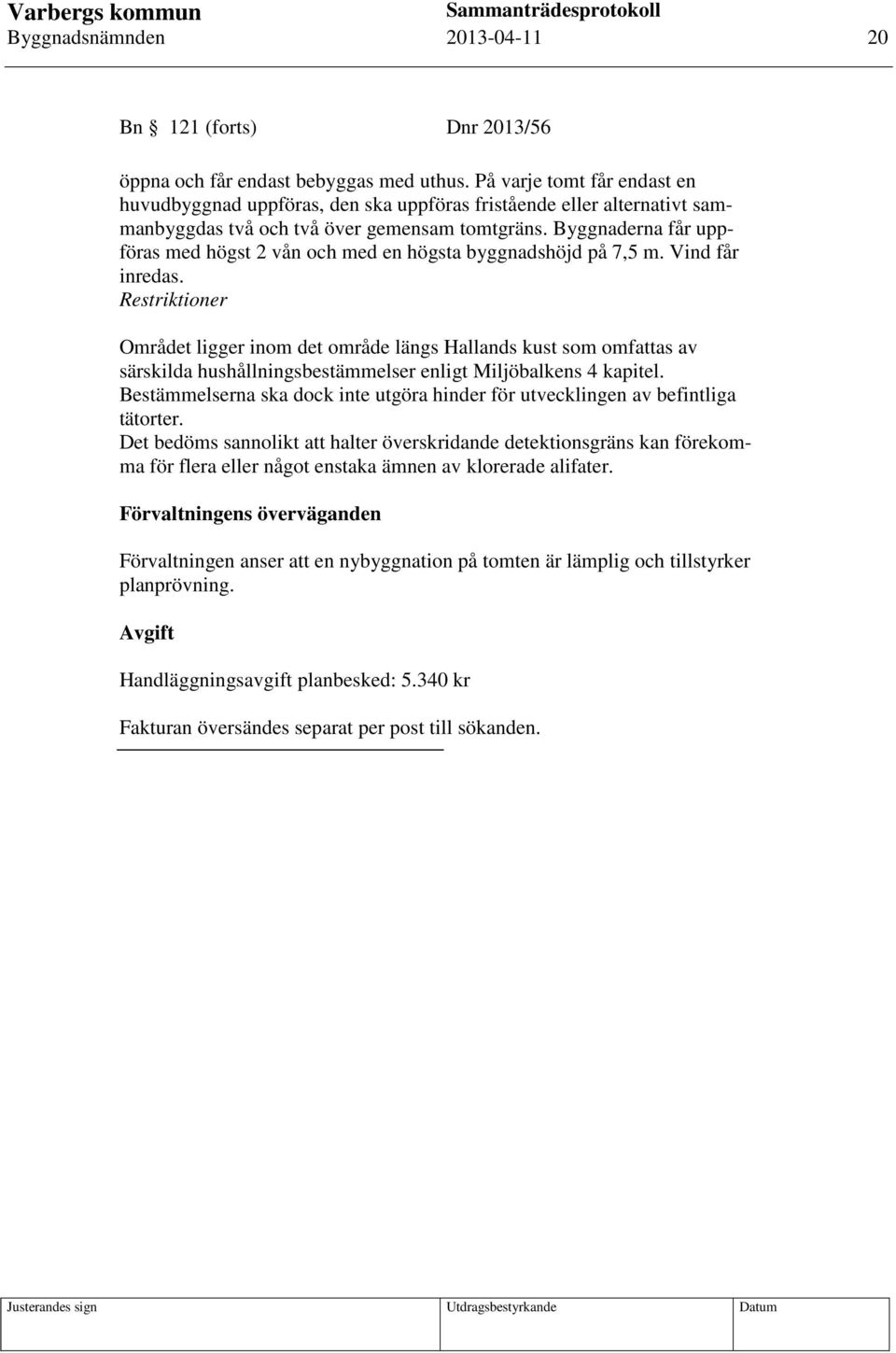Byggnaderna får uppföras med högst 2 vån och med en högsta byggnadshöjd på 7,5 m. Vind får inredas.