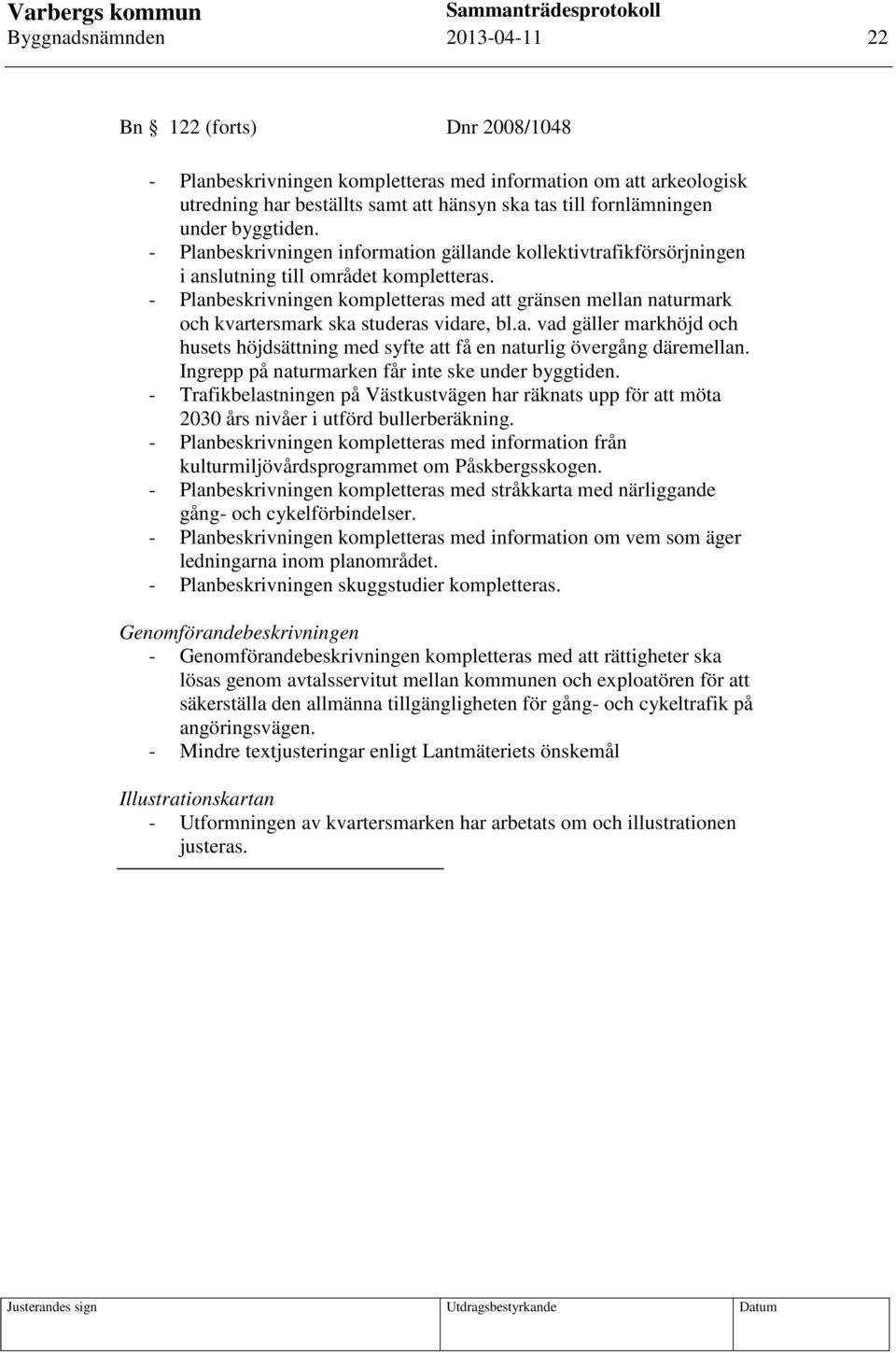 - Planbeskrivningen kompletteras med att gränsen mellan naturmark och kvartersmark ska studeras vidare, bl.a. vad gäller markhöjd och husets höjdsättning med syfte att få en naturlig övergång däremellan.