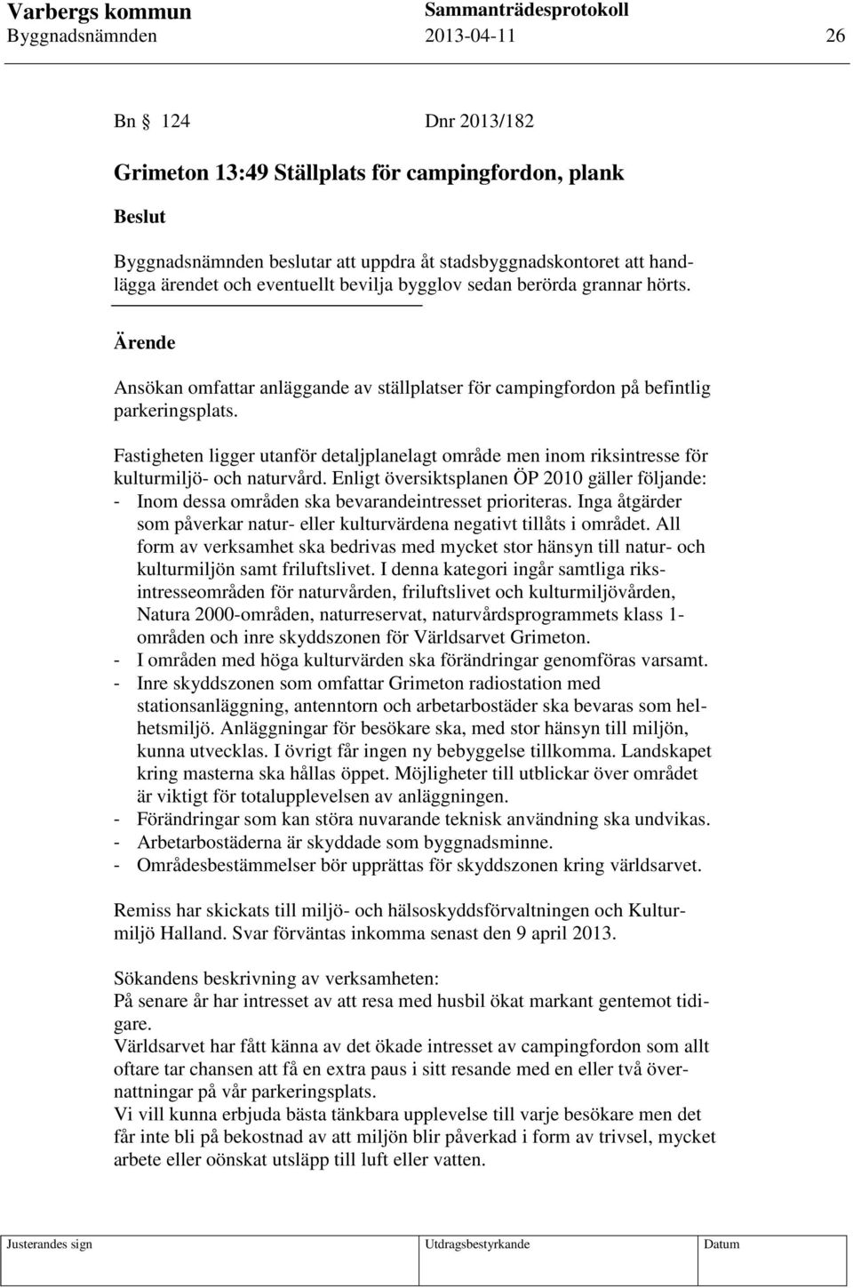 Fastigheten ligger utanför detaljplanelagt område men inom riksintresse för kulturmiljö- och naturvård.