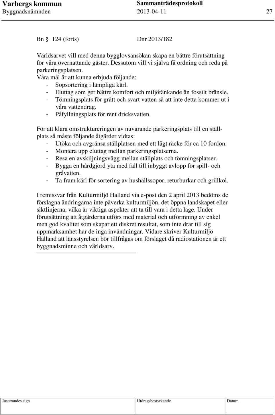 - Eluttag som ger bättre komfort och miljötänkande än fossilt bränsle. - Tömningsplats för grått och svart vatten så att inte detta kommer ut i våra vattendrag.