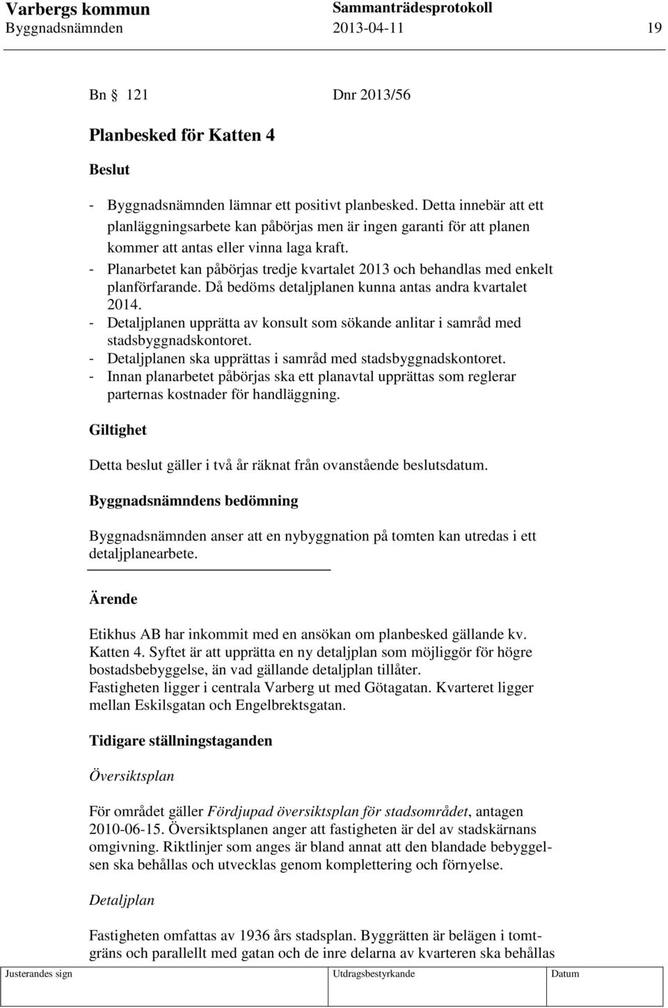 - Planarbetet kan påbörjas tredje kvartalet 2013 och behandlas med enkelt planförfarande. Då bedöms detaljplanen kunna antas andra kvartalet 2014.