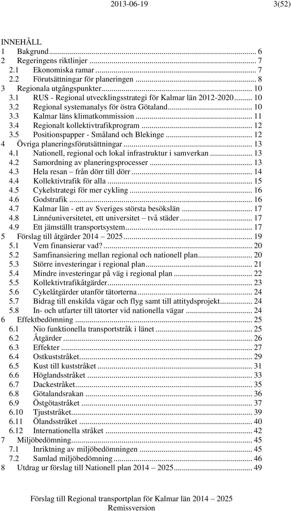 .. 12 3.5 Positionspapper - Småland och Blekinge... 12 4 Övriga planeringsförutsättningar... 13 4.1 Nationell, regional och lokal infrastruktur i samverkan... 13 4.2 Samordning av planeringsprocesser.