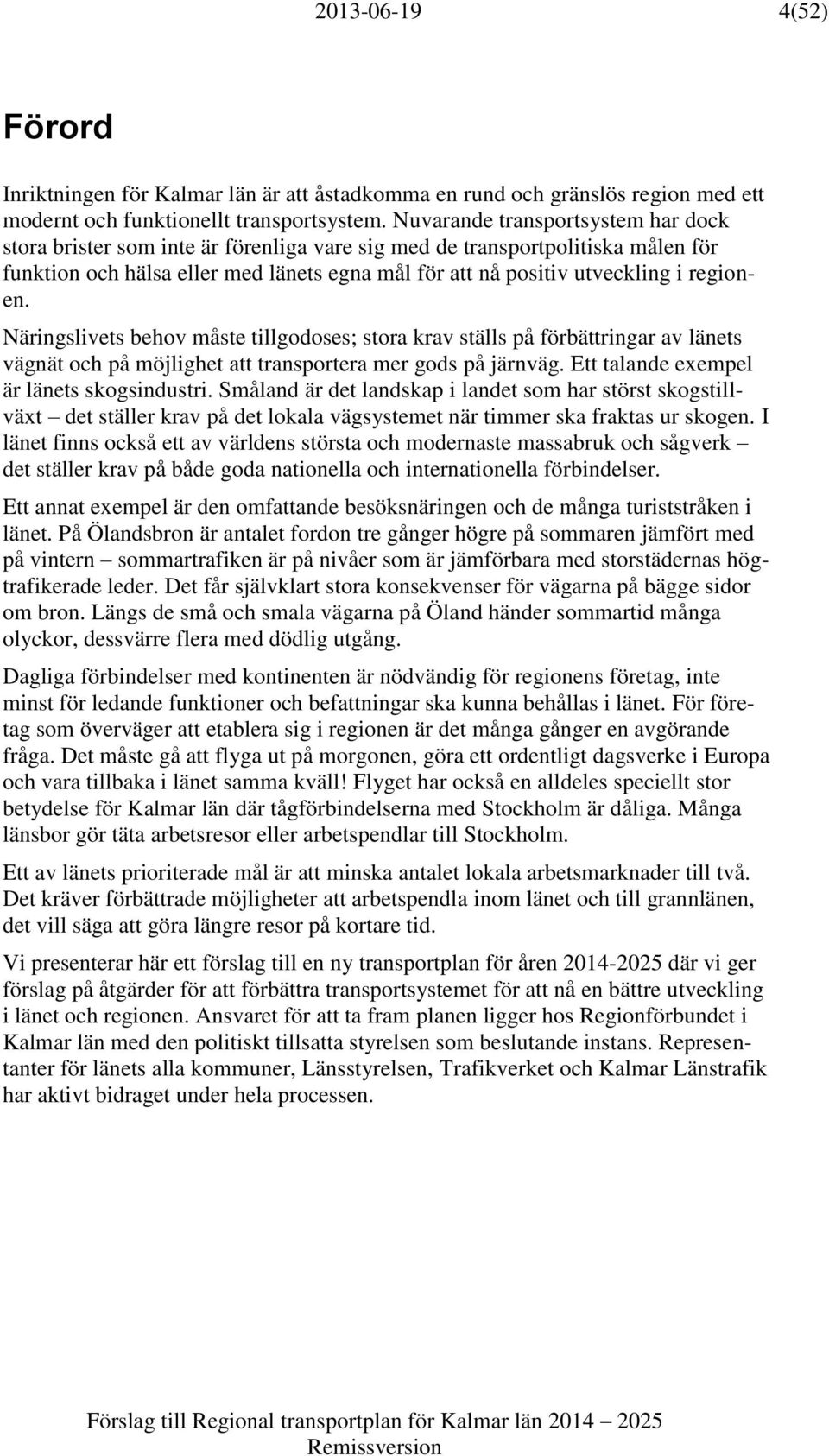 regionen. Näringslivets behov måste tillgodoses; stora krav ställs på förbättringar av länets vägnät och på möjlighet att transportera mer gods på järnväg. Ett talande exempel är länets skogsindustri.
