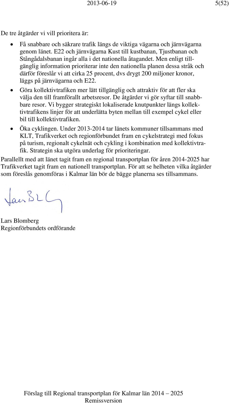 Men enligt tillgänglig information prioriterar inte den nationella planen dessa stråk och därför föreslår vi att cirka 25 procent, dvs drygt 200 miljoner kronor, läggs på järnvägarna och E22.