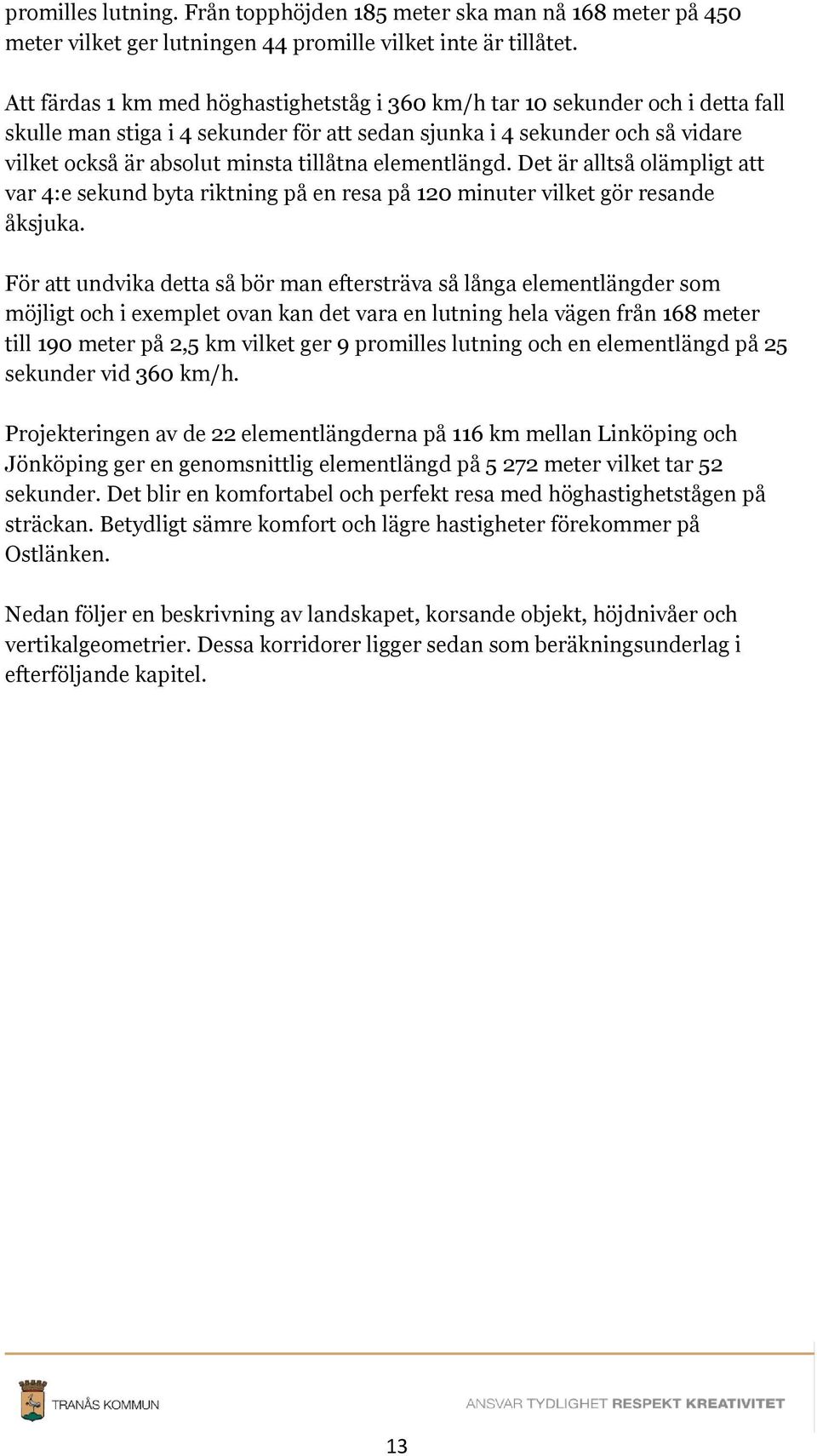 elementlängd. Det är alltså olämpligt att var 4:e sekund byta riktning på en resa på 120 minuter vilket gör resande åksjuka.