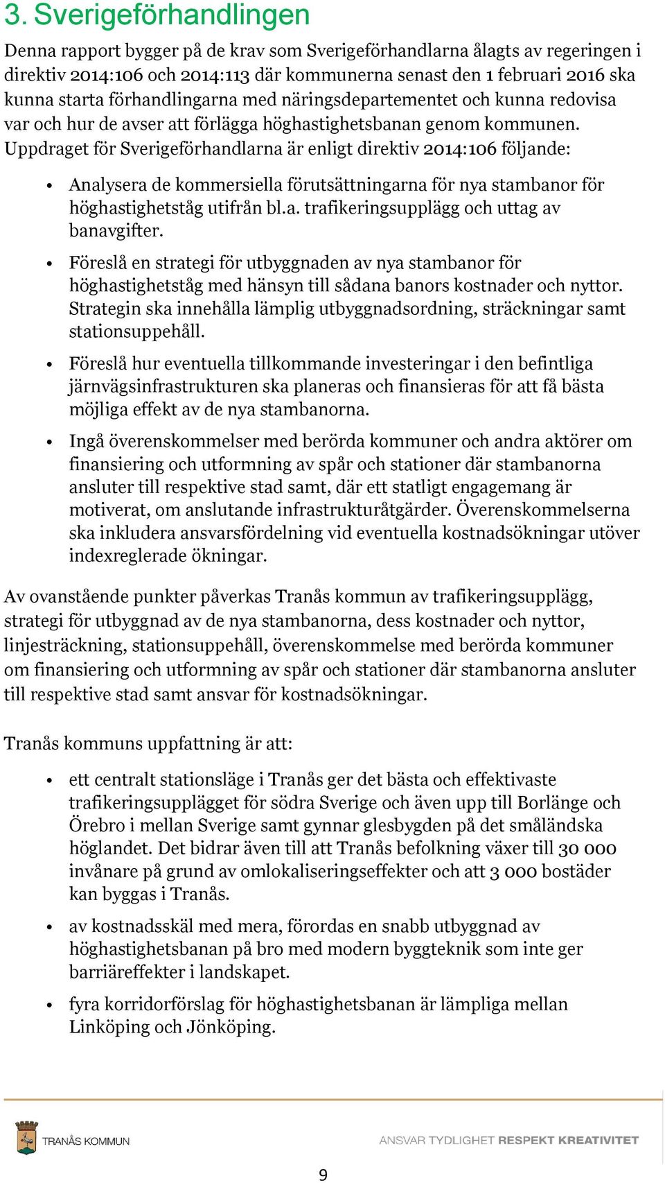 Uppdraget för Sverigeförhandlarna är enligt direktiv 2014:106 följande: Analysera de kommersiella förutsättningarna för nya stambanor för höghastighetståg utifrån bl.a. trafikeringsupplägg och uttag av banavgifter.