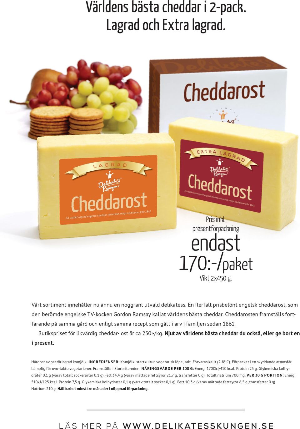 Cheddarosten framställs fortfarande på samma gård och enligt samma recept som gått i arv i familjen sedan 1861. Butikspriset för likvärdig cheddar- ost är ca 250:-/kg.