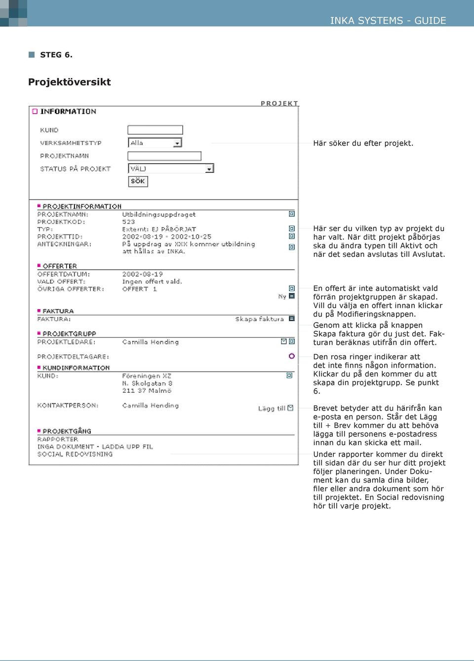 Fakturan beräknas utifrån din offert. Den rosa ringer indikerar att det inte nns någon information. Klickar du på den kommer du att skapa din projektgrupp. Se punkt 6.