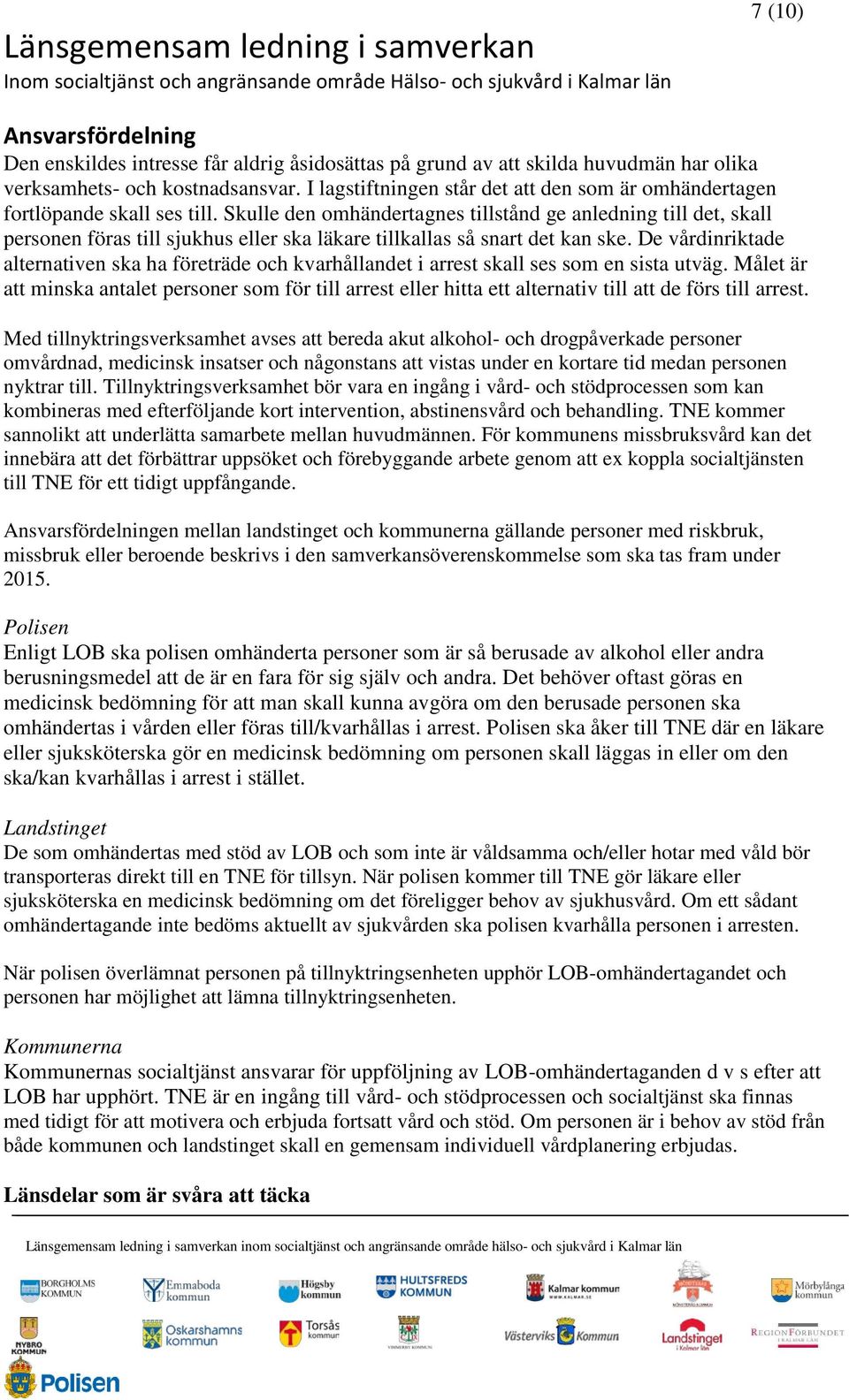 Skulle den omhändertagnes tillstånd ge anledning till det, skall personen föras till sjukhus eller ska läkare tillkallas så snart det kan ske.