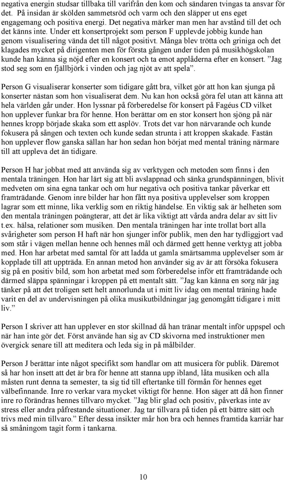 Många blev trötta och griniga och det klagades mycket på dirigenten men för första gången under tiden på musikhögskolan kunde han känna sig nöjd efter en konsert och ta emot applåderna efter en