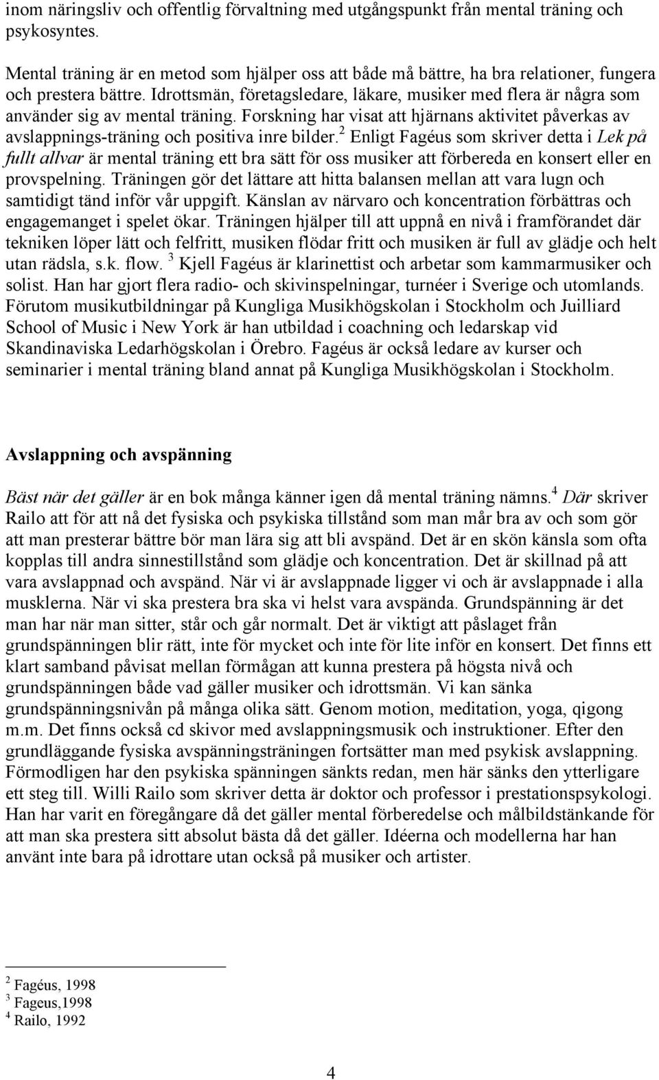 Idrottsmän, företagsledare, läkare, musiker med flera är några som använder sig av mental träning. Forskning har visat att hjärnans aktivitet påverkas av avslappnings-träning och positiva inre bilder.