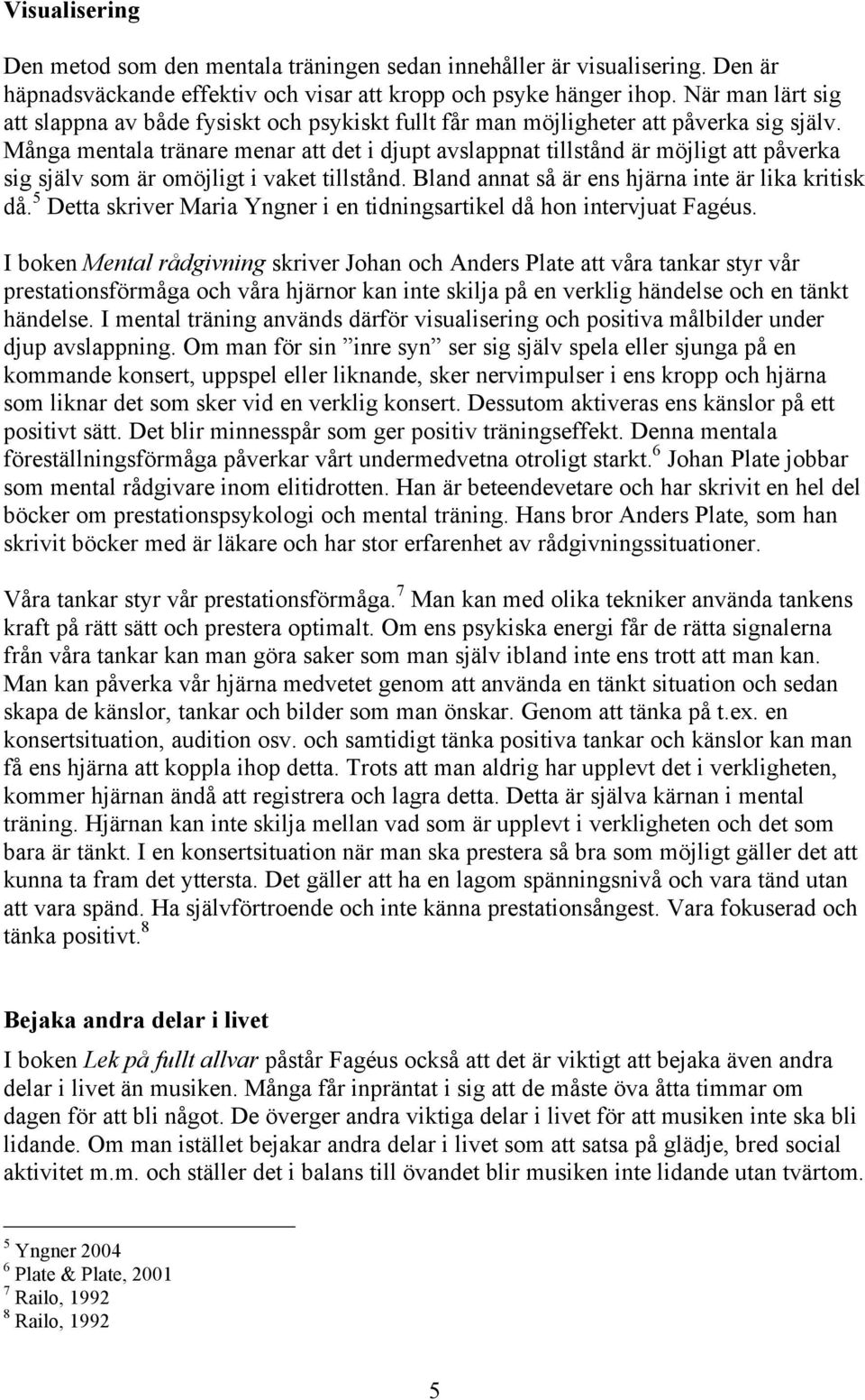 Många mentala tränare menar att det i djupt avslappnat tillstånd är möjligt att påverka sig själv som är omöjligt i vaket tillstånd. Bland annat så är ens hjärna inte är lika kritisk då.