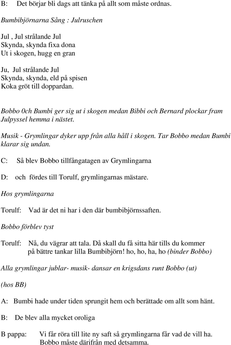 Bobbo 0ch Bumbi ger sig ut i skogen medan Bibbi och Bernard plockar fram Julpyssel hemma i nästet. Musik - Grymlingar dyker upp från alla håll i skogen. Tar Bobbo medan Bumbi klarar sig undan.