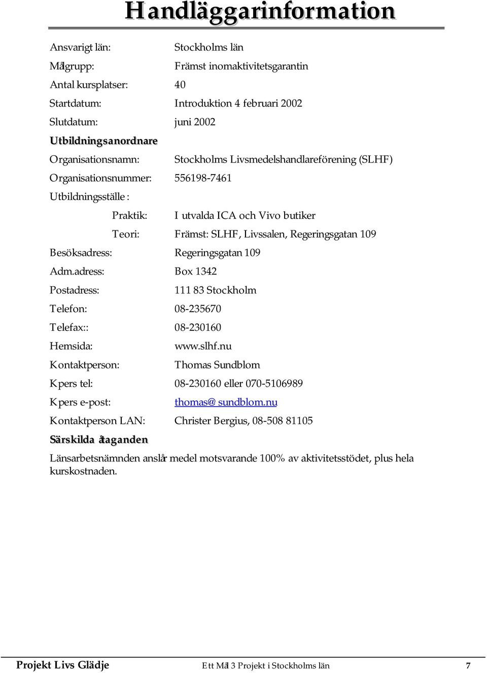 Regeringsgatan 109 Besöksadress: Regeringsgatan 109 Adm.adress: Box 1342 Postadress: 111 83 Stockholm Telefon: 08-235670 Telefax:: 08-230160 Hemsida: Kontaktperson: www.slhf.