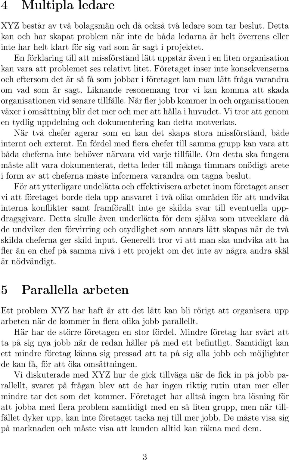 En förklaring till att missförstånd lätt uppstår även i en liten organisation kan vara att problemet ses relativt litet.