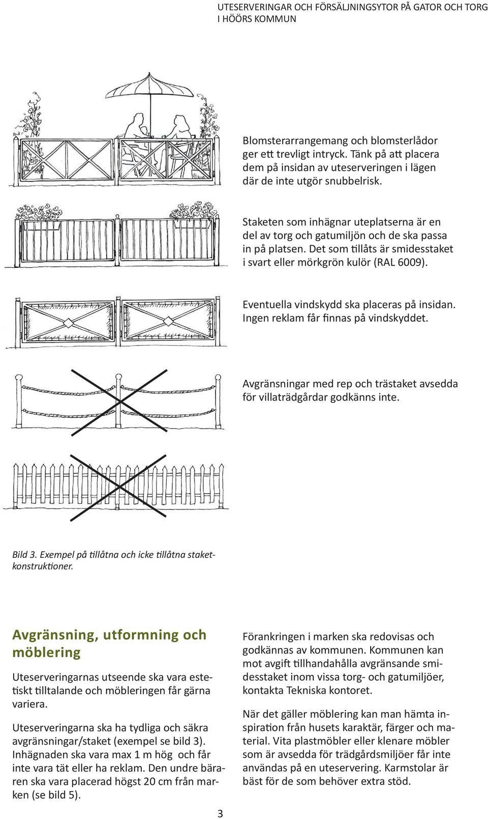 Eventuella vindskydd ska placeras på insidan. Ingen reklam får finnas på vindskyddet. Avgränsningar med rep och trästaket avsedda för villaträdgårdar godkänns inte. Bild 3.