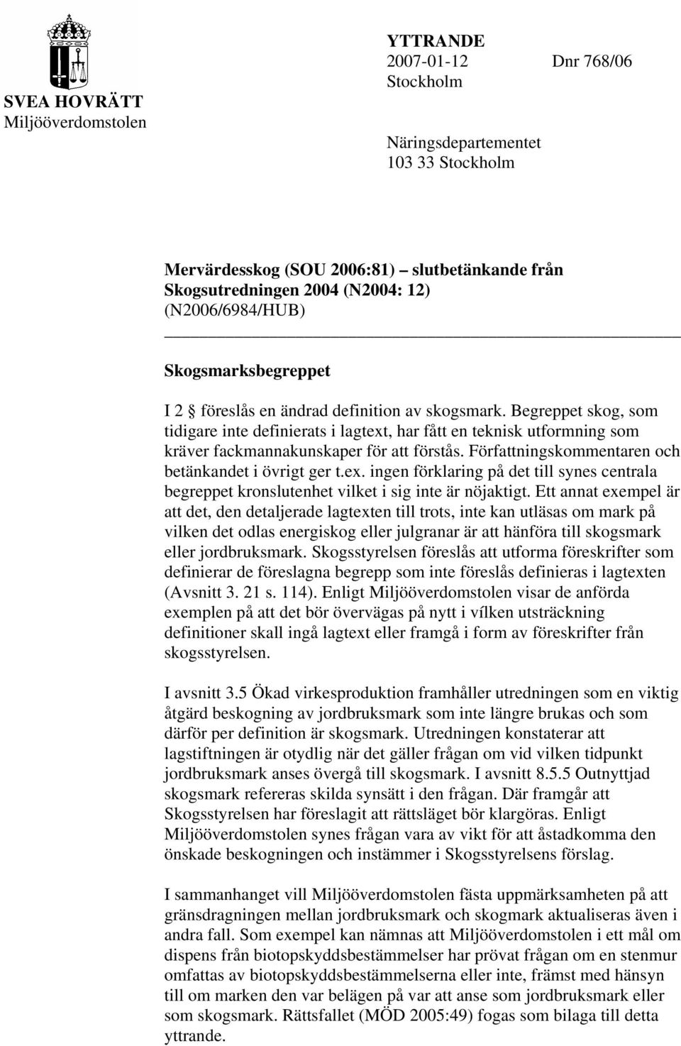 Begreppet skog, som tidigare inte definierats i lagtext, har fått en teknisk utformning som kräver fackmannakunskaper för att förstås. Författningskommentaren och betänkandet i övrigt ger t.ex. ingen förklaring på det till synes centrala begreppet kronslutenhet vilket i sig inte är nöjaktigt.