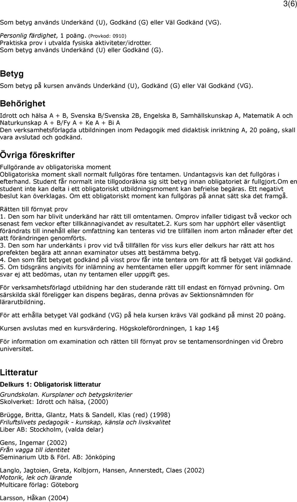 Behörighet Idrott och hälsa A + B, Svenska B/Svenska 2B, Engelska B, Samhällskunskap A, Matematik A och Naturkunskap A + B/Fy A + Ke A + Bi A Den verksamhetsförlagda utbildningen inom Pedagogik med