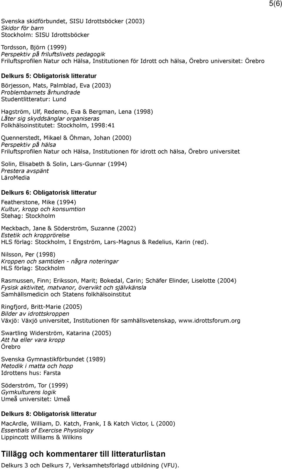 Ulf, Redemo, Eva & Bergman, Lena (1998) Låter sig skyddsänglar organiseras Folkhälsoinstitutet: Stockholm, 1998:41 Quennerstedt, Mikael & Öhman, Johan (2000) Perspektiv på hälsa Friluftsprofilen